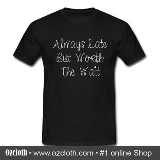 Always Late But Worth The Wait T Shirt (Oztmu)