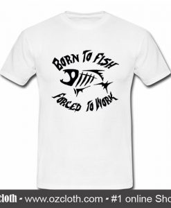 Born To Fish Forced To Work T Shirt (Oztmu)