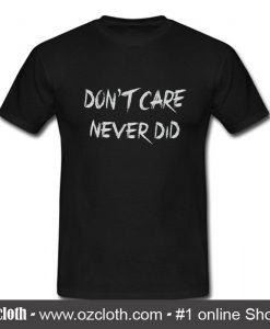 Don`t Care Never Did T - Shirt (Oztmu)