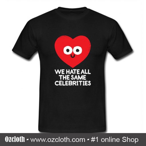 We Hate All The Same Celebrities T Shirt (Oztmu)