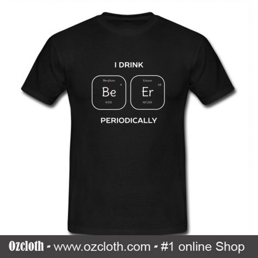 I Drink Be Er Periodically T Shirt (Oztmu)