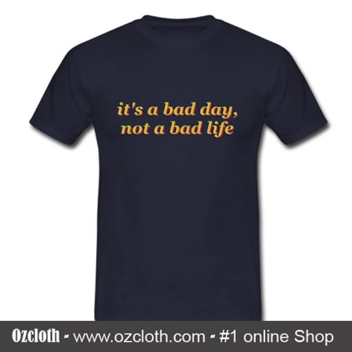 It's A Bad Day Not A Bad Life T Shirt (Oztmu)