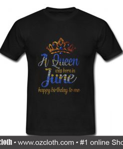 A Queen was born in June happy birthday to me T Shirt (Oztmu)