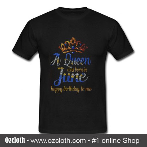 A Queen was born in June happy birthday to me T Shirt (Oztmu)