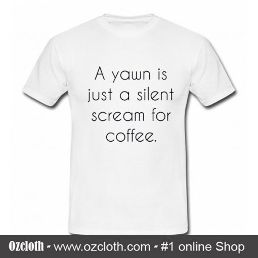 A Yawn is Juat A Silent Scream For Coffee T Shirt (Oztmu)