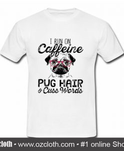 I Run on Caffeine, Pug Hair and Cuss Words T Shirt (Oztmu)