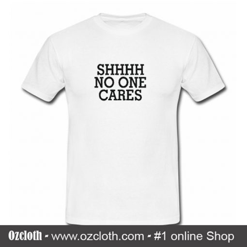 Shhhh No One Cares T Shirt (Oztmu)