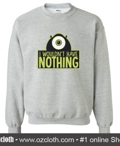 I Wouldn't Have Nothing Sweatshirt (Oztmu)