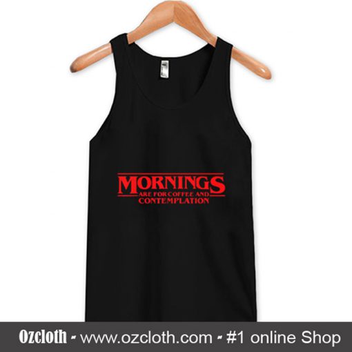 Morning Are For Coffee And Contemplation Tank Top (Oztmu)