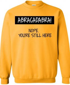 ABRACADABRA! Nope You're Still Here Sweatshirt (Oztmu)