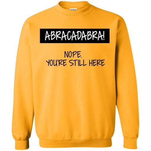 ABRACADABRA! Nope You're Still Here Sweatshirt (Oztmu)