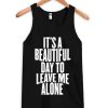 It Is a Beautiful Day To Leave Me Alone Tanktop KM