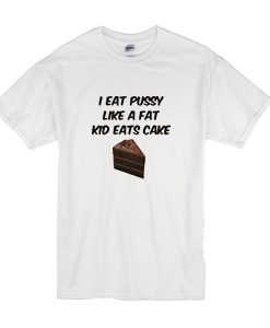 I Eat Pussy Like A Fat Kid Eats Cake T shirt (G T Shirt (Oztmu)