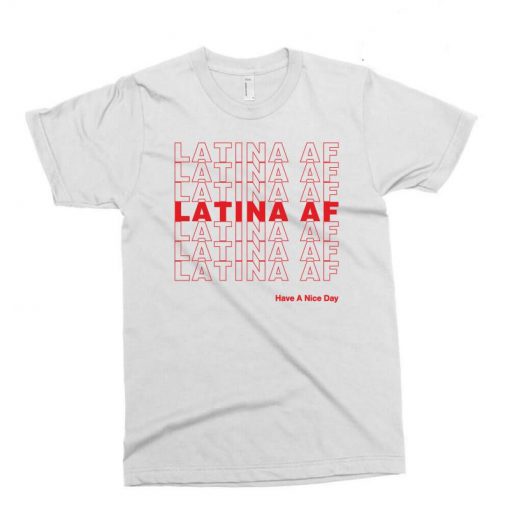 Latina AF Have a Nice Day T Shirt (Oztmu)
