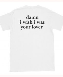 Damn I Wish I was Your Lover T-Shirt Back (Oztmu)