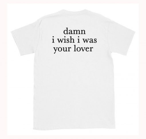 Damn I Wish I was Your Lover T-Shirt Back (Oztmu)