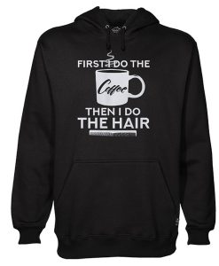 First I Do The Coffee Then I Do The Hair Hairstylist Hoodie (Oztmu)