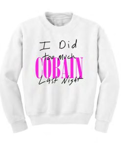 I Did Too Much Cobain Last Night Sweatshirt (Oztmu)