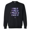 I See It I Like It I Want It I Got It Sweatshirt (Oztmu)