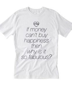 If Money Cant Buy Happiness Then Why is it so Fabulous T Shirt (Oztmu)