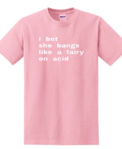 i bet she bangs like a fairy on acid T Shirt (Oztmu)