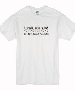 I Would Date You But Ur Not Dallon Weekes T-Shirt (Oztmu)