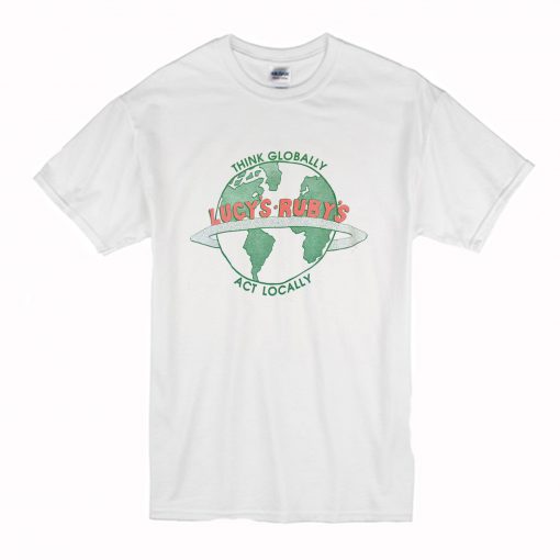 Think Globally, Act Locally Lucy's Ruby's T Shirt (Oztmu)
