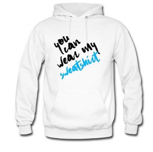 You Can Wear My Sweatshirt Hoodie (Oztmu)