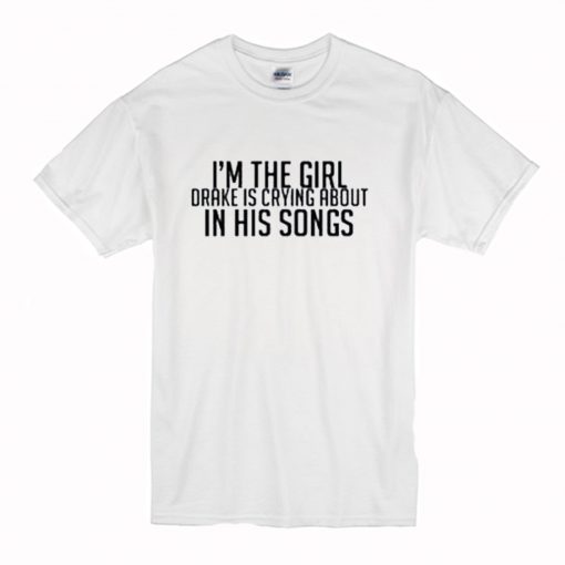 Im The Girl Drake Is Crying About In His Songs T-Shirt (Oztmu)