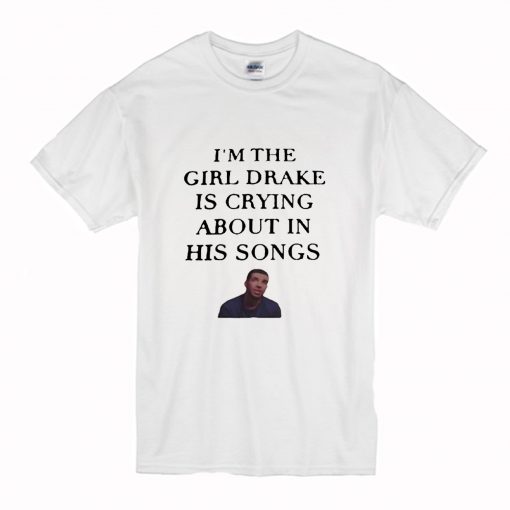 I’m the girl Drake is crying about in his songs T Shirt (Oztmu)