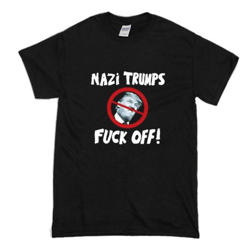 THE Nazi Trumps Fuck Off! T-Shirt (Oztmu)