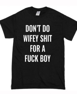 Don’t Do Wifey Shit For A Fuck Boy T Shirt (Oztmu)