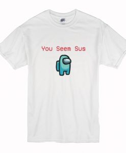 Among You Seem Sus T Shirt (Oztmu)