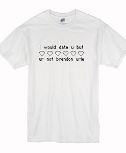 I would date u but ur not Brendon Urie T-Shirt (Oztmu)