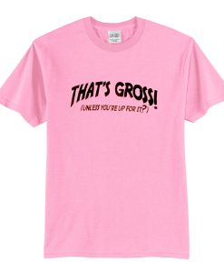 Thats gross unless youre up for it T Shirt (Oztmu)