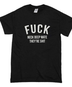 Fuck Neck Deep Mate They’re Shit T-Shirt (Oztmu)