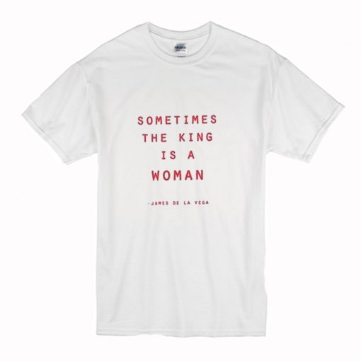 Sometimes The King Is A Woman T-Shirt (Oztmu)