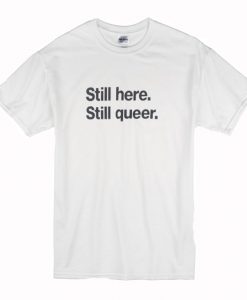 Still Here Still Queer T Shirt (Oztmu)