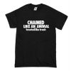 Chained Like An Animal Treated Like Trash T-Shirt (Oztmu)