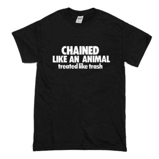 Chained Like An Animal Treated Like Trash T-Shirt (Oztmu)