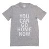 You Can Go Home Now T-Shirt (Oztmu)