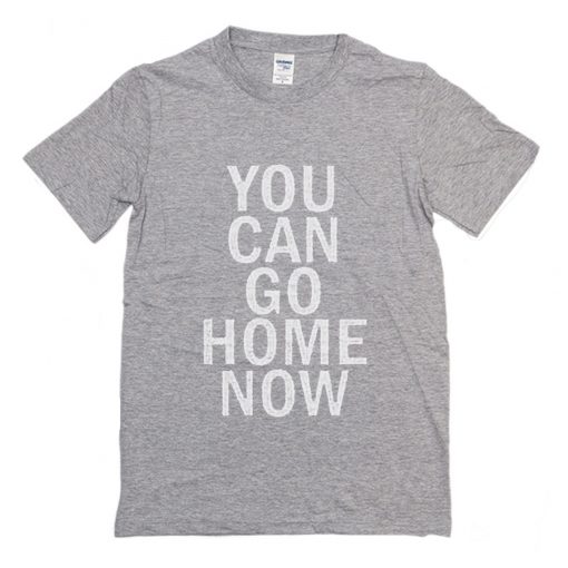 You Can Go Home Now T-Shirt (Oztmu)