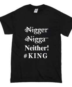 Nigger Nigga Neither King Funny T Shirt (Oztmu)