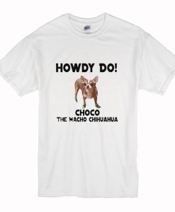 Howdy Do Choco The Macho Chihuahua T-Shirt (Oztmu)