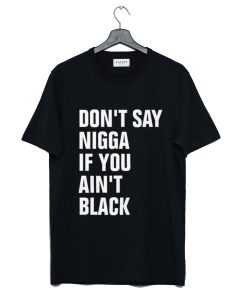 Don’t Say Nigga If You Ain’t Black T-Shirt (Oztmu)