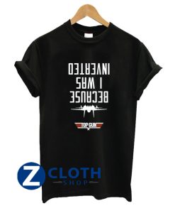 Because I Was Inverted Top Gun T-Shirt AA
