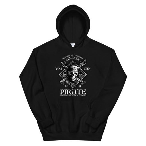 Always Be Yourself Unless You Can Be A Pirate Funny Hoodie AA