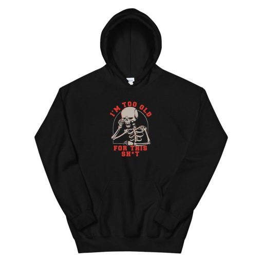 Funny Skeleton I’m Too Old For This Shit Hoodie AA