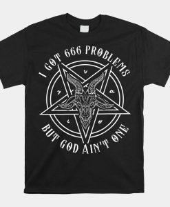 I Got 666 Problems But God Aint One Satanic Goat I Baphomet Shirt